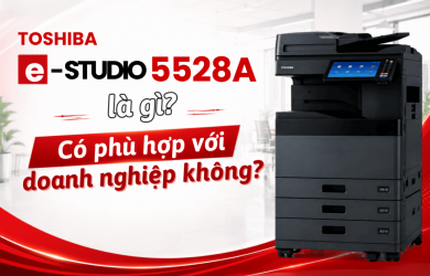 Toshiba e-STUDIO 5528A là gì? Có phù hợp với doanh nghiệp không?